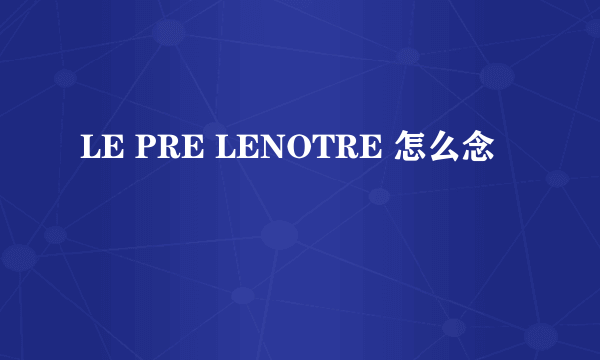 LE PRE LENOTRE 怎么念