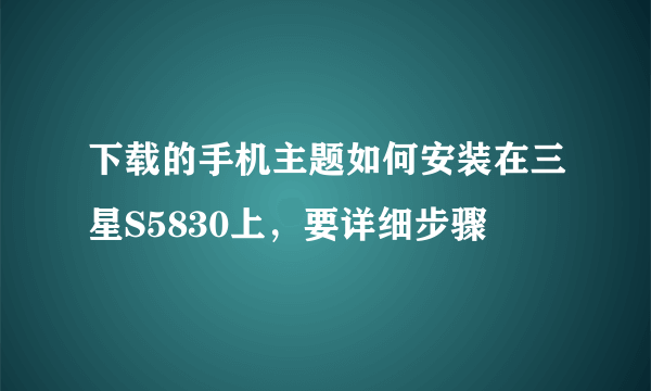 下载的手机主题如何安装在三星S5830上，要详细步骤