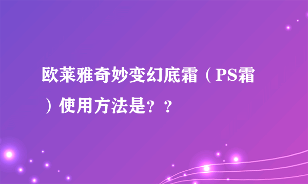 欧莱雅奇妙变幻底霜（PS霜）使用方法是？？