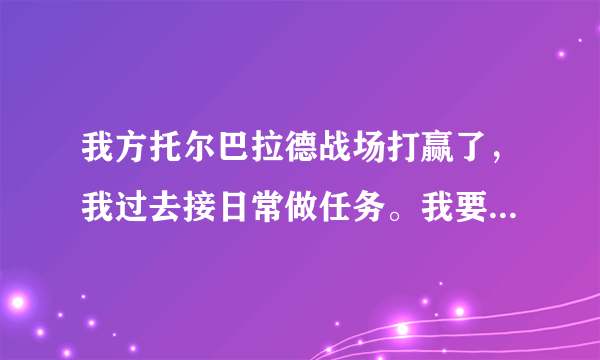 我方托尔巴拉德战场打赢了，我过去接日常做任务。我要怎么去托尔巴拉德战场？？求解。。拿暴风城坐路线