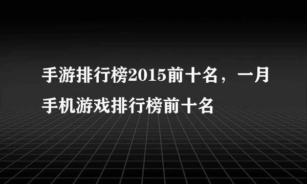 手游排行榜2015前十名，一月手机游戏排行榜前十名