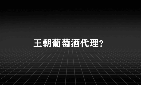 王朝葡萄酒代理？