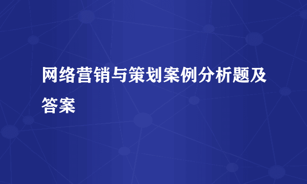 网络营销与策划案例分析题及答案