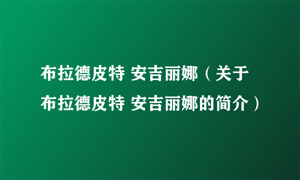 布拉德皮特 安吉丽娜（关于布拉德皮特 安吉丽娜的简介）