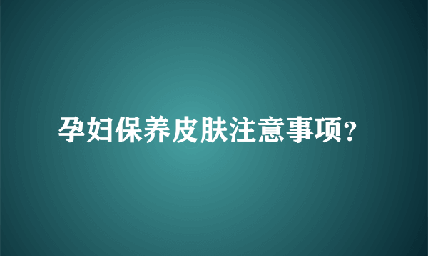 孕妇保养皮肤注意事项？