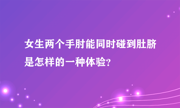 女生两个手肘能同时碰到肚脐是怎样的一种体验？