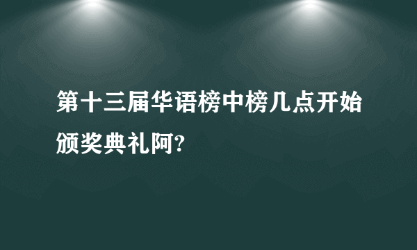 第十三届华语榜中榜几点开始颁奖典礼阿?