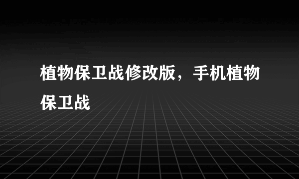 植物保卫战修改版，手机植物保卫战