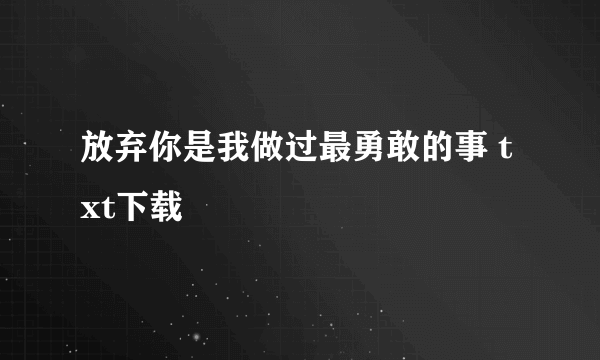 放弃你是我做过最勇敢的事 txt下载