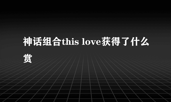 神话组合this love获得了什么赏