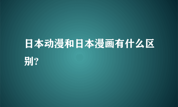 日本动漫和日本漫画有什么区别?