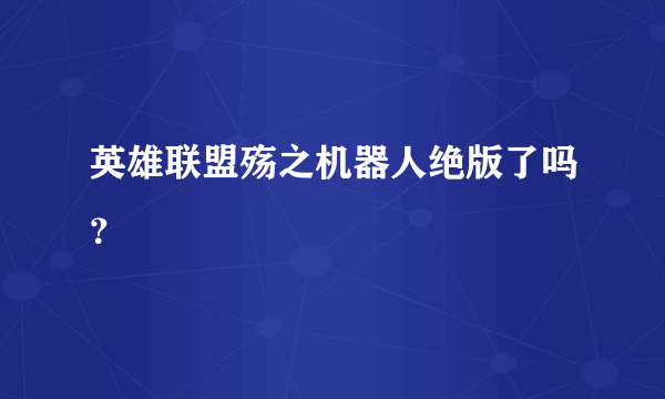 英雄联盟殇之机器人绝版了吗？