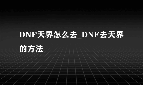 DNF天界怎么去_DNF去天界的方法