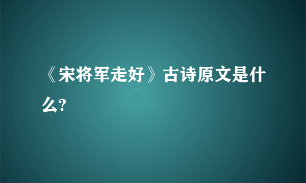 《宋将军走好》古诗原文是什么?