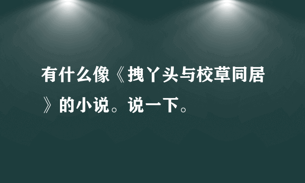 有什么像《拽丫头与校草同居》的小说。说一下。