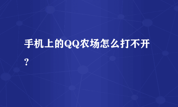 手机上的QQ农场怎么打不开？