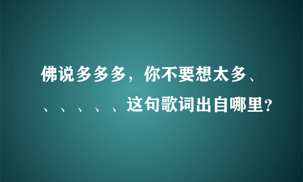 佛说多多多，你不要想太多、、、、、、这句歌词出自哪里？