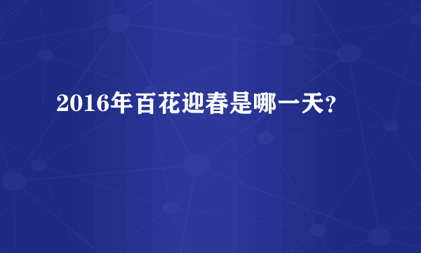 2016年百花迎春是哪一天？