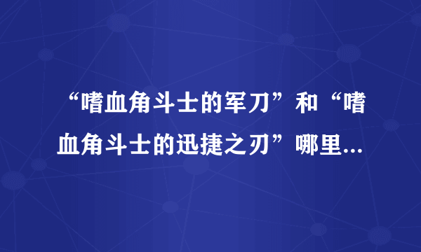 “嗜血角斗士的军刀”和“嗜血角斗士的迅捷之刃”哪里买啊，AG找不到