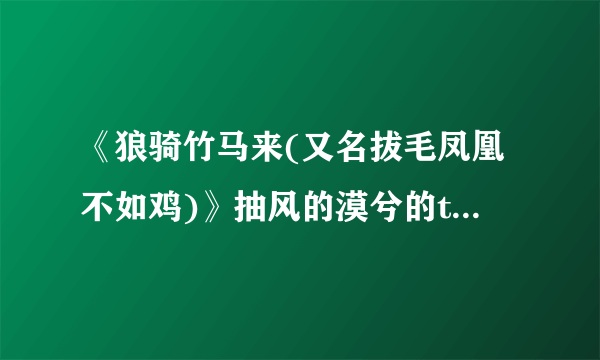 《狼骑竹马来(又名拔毛凤凰不如鸡)》抽风的漠兮的txt全集下载地址