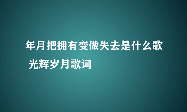 年月把拥有变做失去是什么歌 光辉岁月歌词