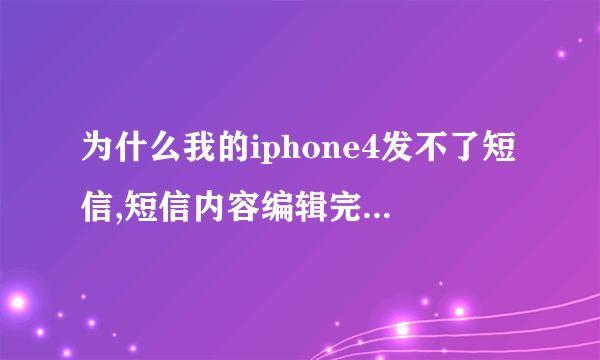 为什么我的iphone4发不了短信,短信内容编辑完了刚点发送短信的页面自己就关了.....求高手指导..在线等.