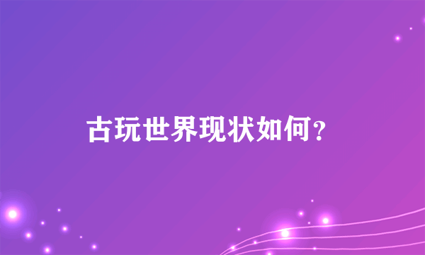 古玩世界现状如何？