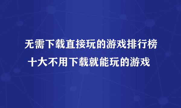 无需下载直接玩的游戏排行榜 十大不用下载就能玩的游戏