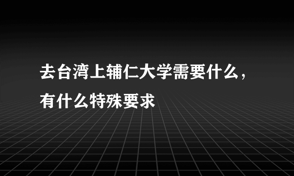 去台湾上辅仁大学需要什么，有什么特殊要求