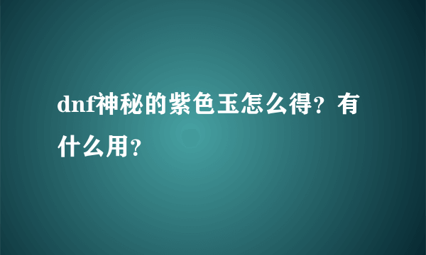 dnf神秘的紫色玉怎么得？有什么用？