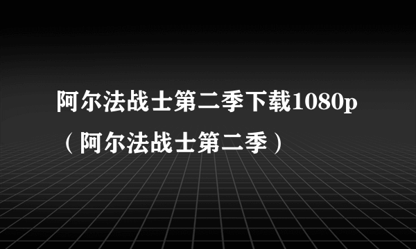 阿尔法战士第二季下载1080p（阿尔法战士第二季）