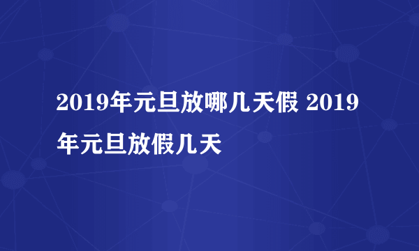 2019年元旦放哪几天假 2019年元旦放假几天