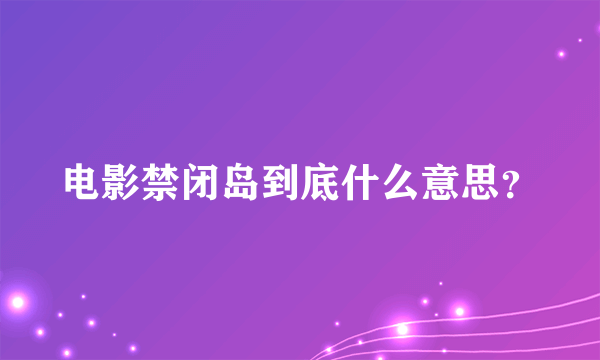 电影禁闭岛到底什么意思？