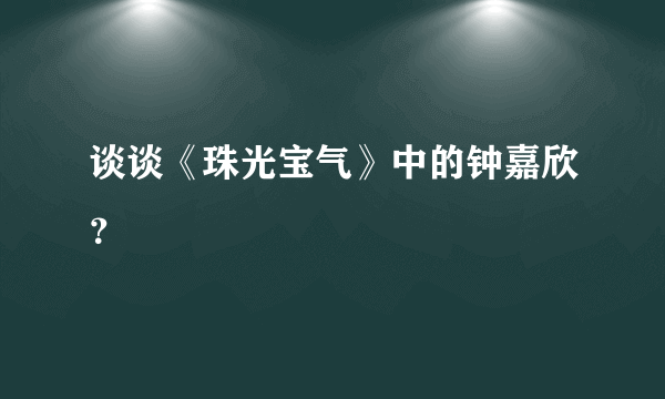 谈谈《珠光宝气》中的钟嘉欣？