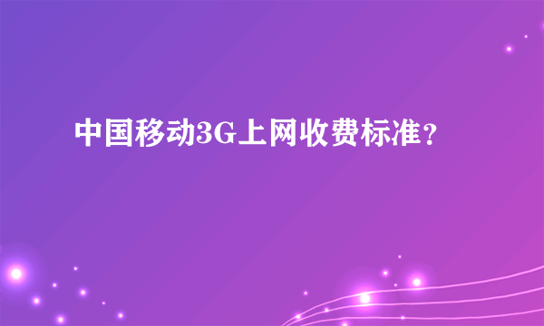 中国移动3G上网收费标准？