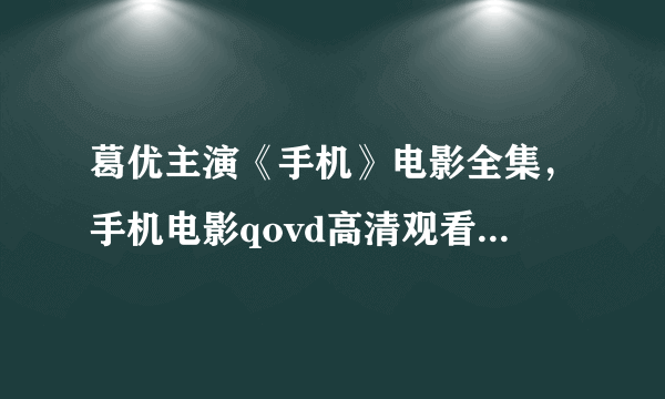 葛优主演《手机》电影全集，手机电影qovd高清观看，手机电影完整版qovd剧情介绍迅雷下载？