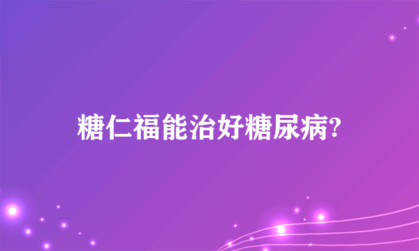 糖仁福能治好糖尿病?