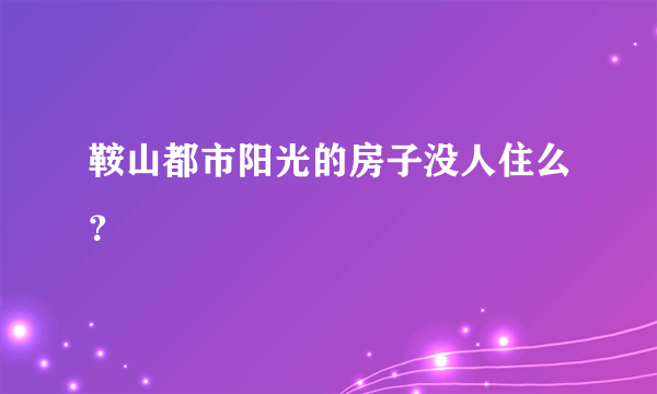 鞍山都市阳光的房子没人住么？