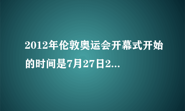 2012年伦敦奥运会开幕式开始的时间是7月27日20:12为