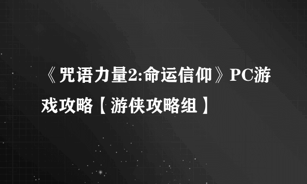 《咒语力量2:命运信仰》PC游戏攻略【游侠攻略组】