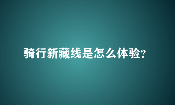 骑行新藏线是怎么体验？