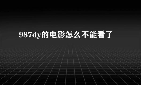 987dy的电影怎么不能看了