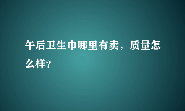 午后卫生巾哪里有卖，质量怎么样？