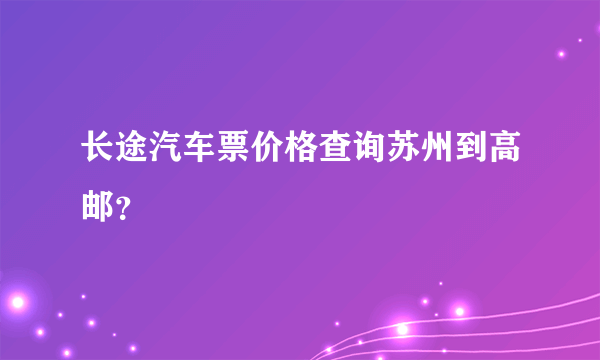 长途汽车票价格查询苏州到高邮？