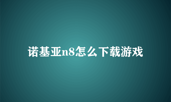 诺基亚n8怎么下载游戏