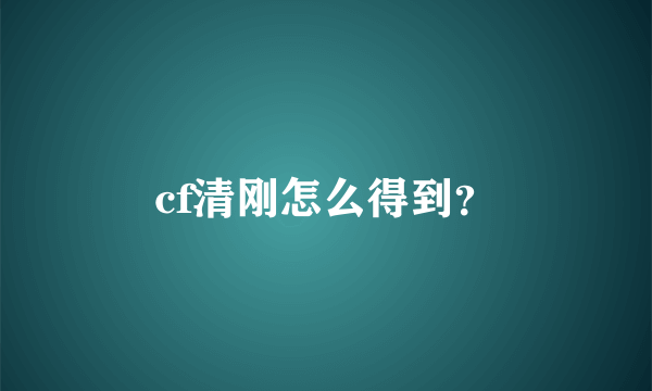 cf清刚怎么得到？