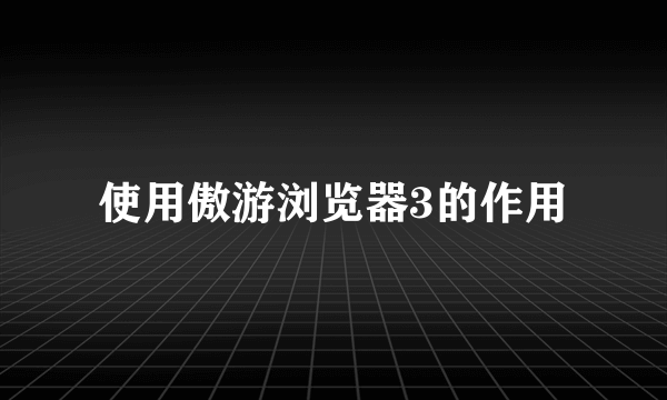 使用傲游浏览器3的作用