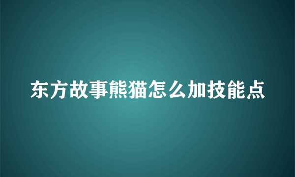 东方故事熊猫怎么加技能点