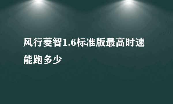 风行菱智1.6标准版最高时速能跑多少