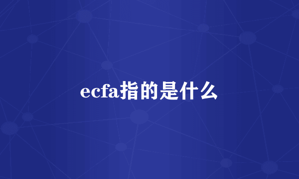 ecfa指的是什么